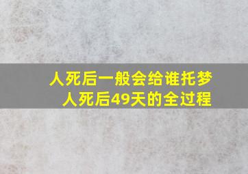 人死后一般会给谁托梦 人死后49天的全过程